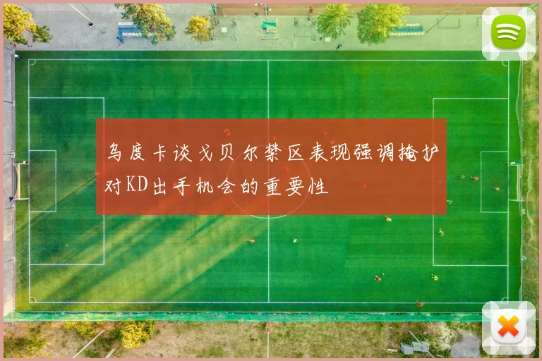 乌度卡谈戈贝尔禁区表现强调掩护对KD出手机会的重要性
