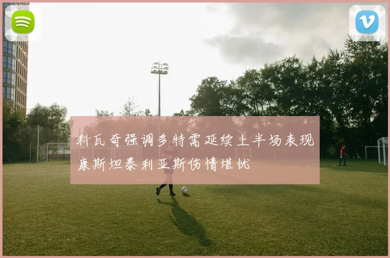 科瓦奇强调多特需延续上半场表现康斯坦泰利亚斯伤情堪忧