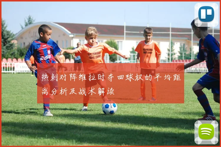 热刺对阵维拉时夺回球权的平均距离分析及战术解读