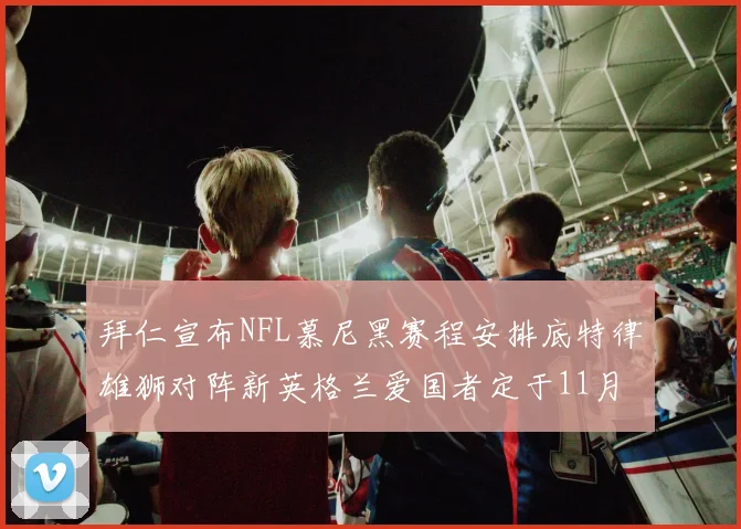拜仁宣布NFL慕尼黑赛程安排底特律雄狮对阵新英格兰爱国者定于11月15日举行