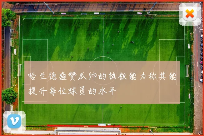 哈兰德盛赞瓜帅的执教能力称其能提升每位球员的水平
