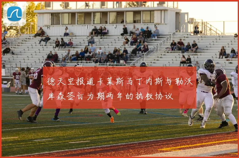 德天空报道卡莱斯马丁内斯与勒沃库森签订为期两年的执教协议