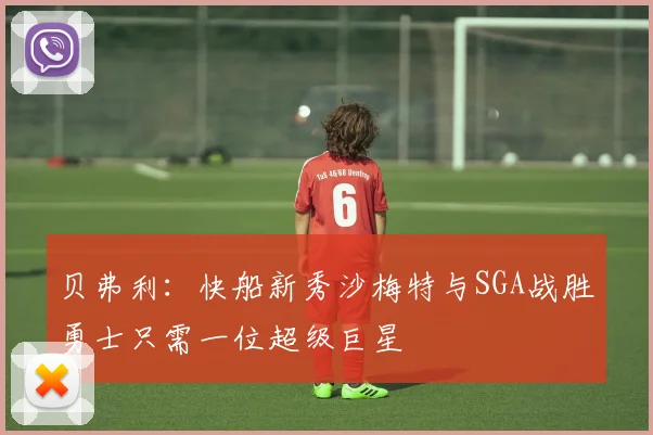 贝弗利：快船新秀沙梅特与SGA战胜勇士只需一位超级巨星