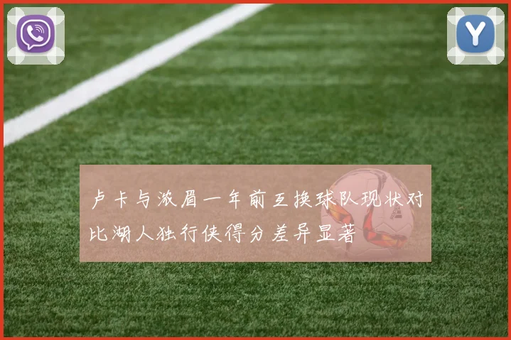 卢卡与浓眉一年前互换球队现状对比湖人独行侠得分差异显著