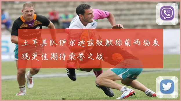 土耳其队伊尔迪兹致歉称前两场表现更佳期待荣誉之战
