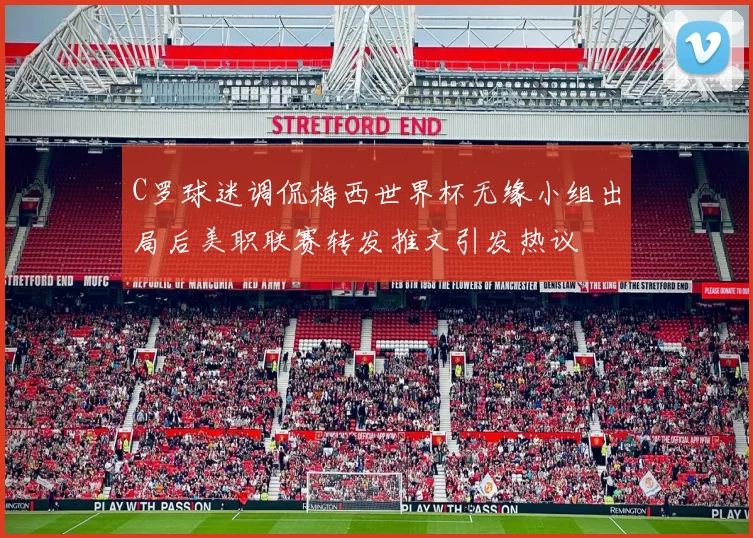 C罗球迷调侃梅西世界杯无缘小组出局后美职联赛转发推文引发热议
